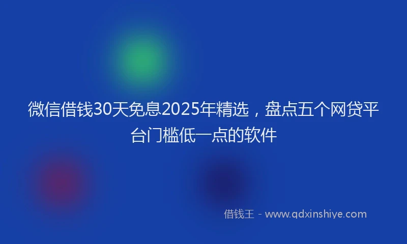 微信借钱30天免息2025年精选，盘点五个网贷平台门槛低一点的软件