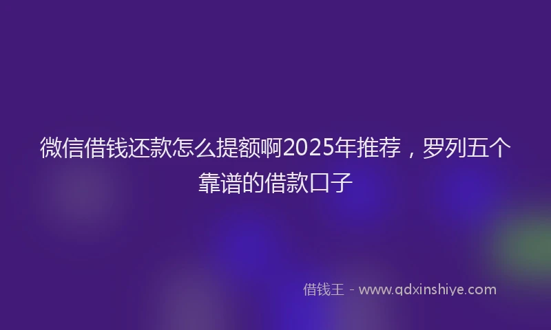 微信借钱还款怎么提额啊2025年推荐，罗列五个靠谱的借款口子