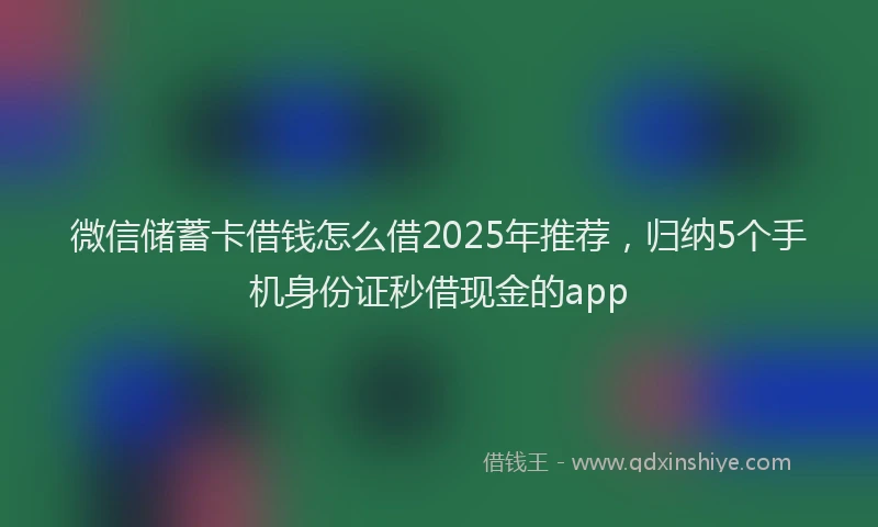 微信储蓄卡借钱怎么借2025年推荐，归纳5个手机身份证秒借现金的app