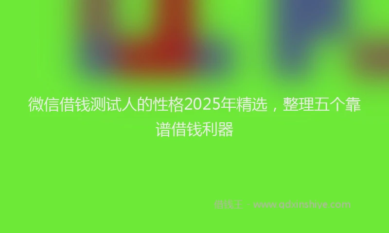 微信借钱测试人的性格2025年精选，整理五个靠谱借钱利器