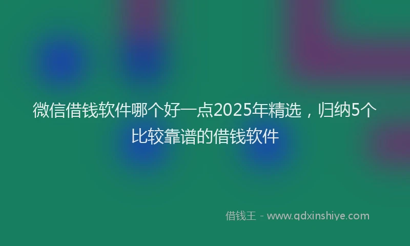 微信借钱软件哪个好一点2025年精选，归纳5个比较靠谱的借钱软件