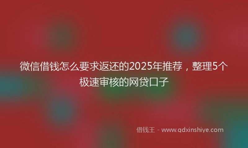 微信借钱怎么要求返还的2025年推荐，整理5个极速审核的网贷口子