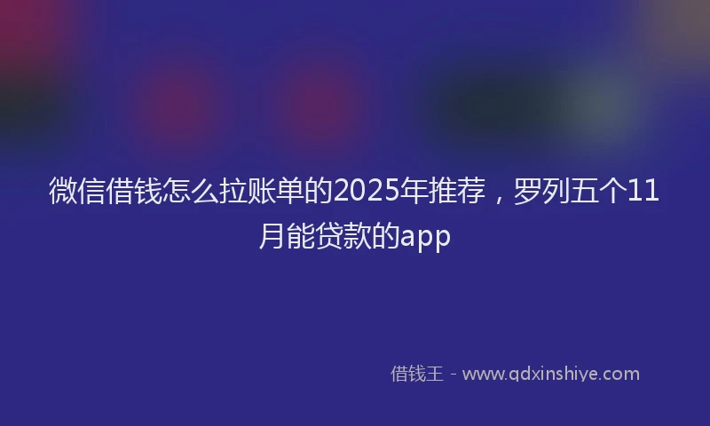 微信借钱怎么拉账单的2025年推荐，罗列五个11月能贷款的app