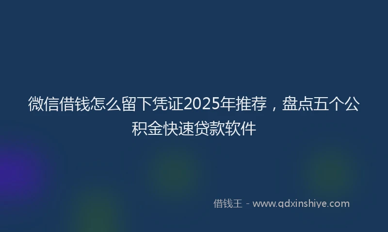 微信借钱怎么留下凭证2025年推荐，盘点五个公积金快速贷款软件
