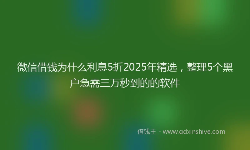 微信借钱为什么利息5折2025年精选，整理5个黑户急需三万秒到的的软件