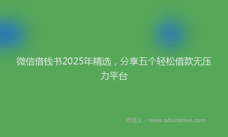 微信借钱书2025年精选，分享五个轻松借款无压力平台