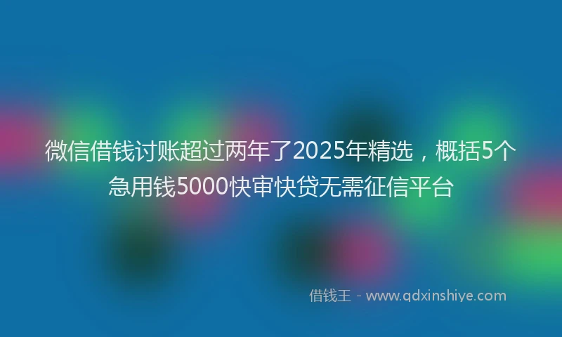 微信借钱讨账超过两年了2025年精选，概括5个急用钱5000快审快贷无需征信平台