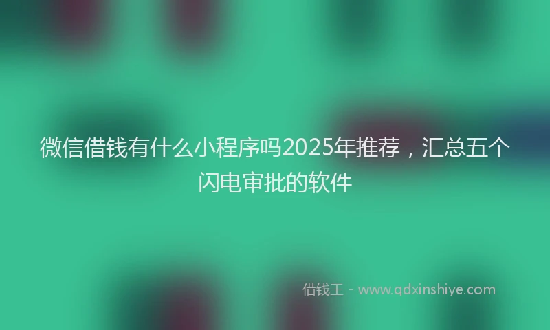 微信借钱有什么小程序吗2025年推荐，汇总五个闪电审批的软件