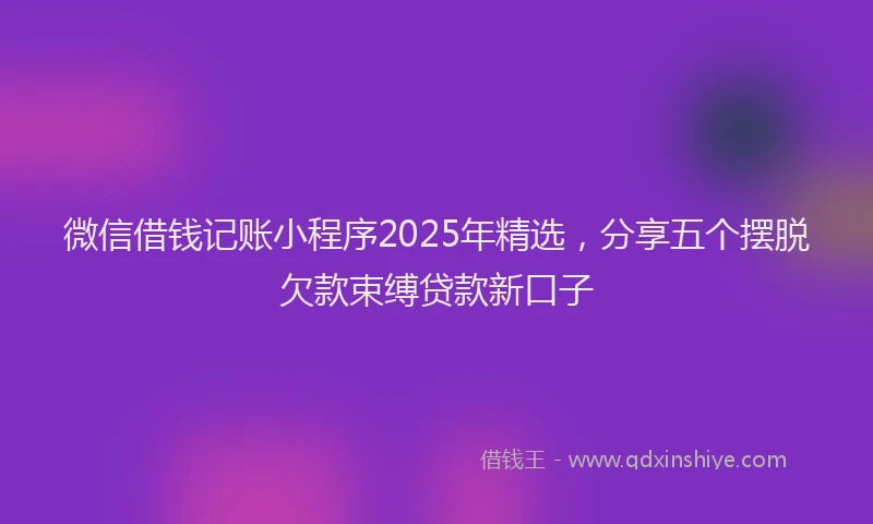 微信借钱记账小程序2025年精选，分享五个摆脱欠款束缚贷款新口子