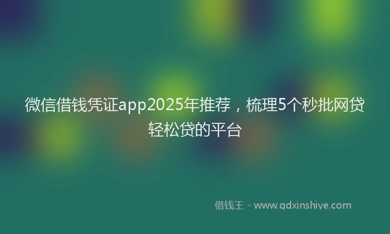 微信借钱凭证app2025年推荐，梳理5个秒批网贷轻松贷的平台
