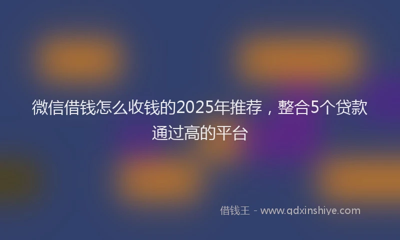 微信借钱怎么收钱的2025年推荐，整合5个贷款通过高的平台