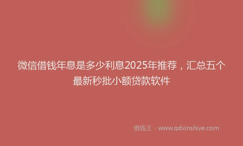 微信借钱年息是多少利息2025年推荐，汇总五个最新秒批小额贷款软件