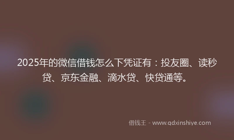 2025年的微信借钱怎么下凭证有：投友圈、读秒贷、京东金融、滴水贷、快贷通等。