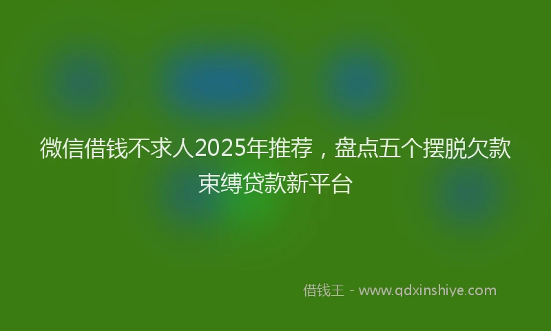 微信借钱不求人2025年推荐，盘点五个摆脱欠款束缚贷款新平台