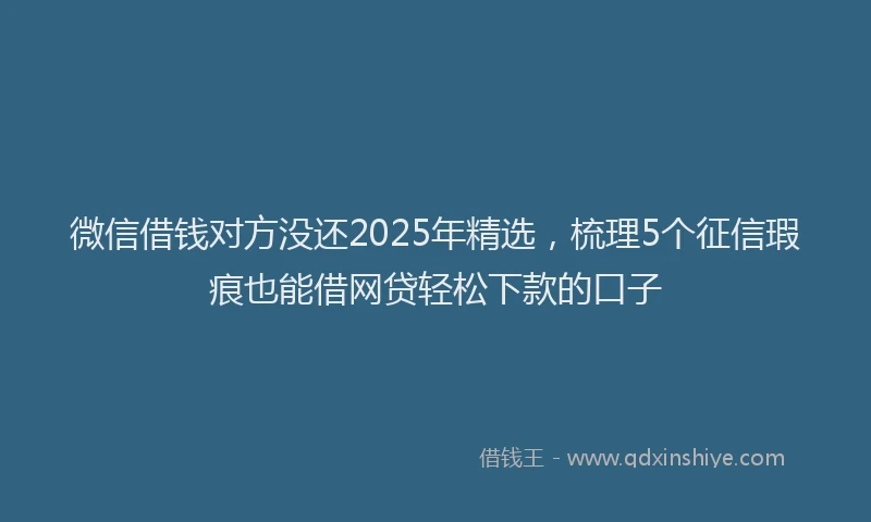微信借钱对方没还2025年精选，梳理5个征信瑕疵也能借网贷轻松下款的口子