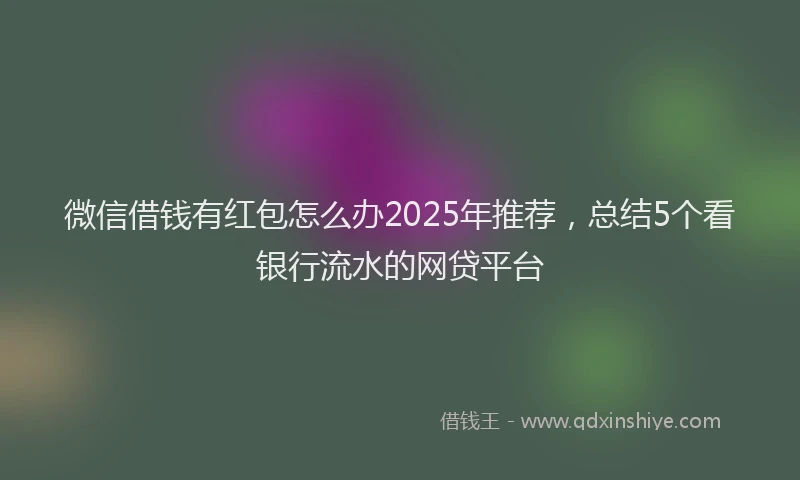 微信借钱有红包怎么办2025年推荐，总结5个看银行流水的网贷平台