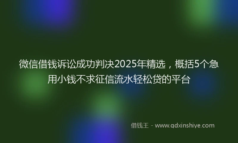 微信借钱诉讼成功判决2025年精选，概括5个急用小钱不求征信流水轻松贷的平台