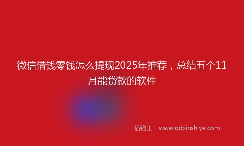 微信借钱零钱怎么提现2025年推荐，总结五个11月能贷款的软件