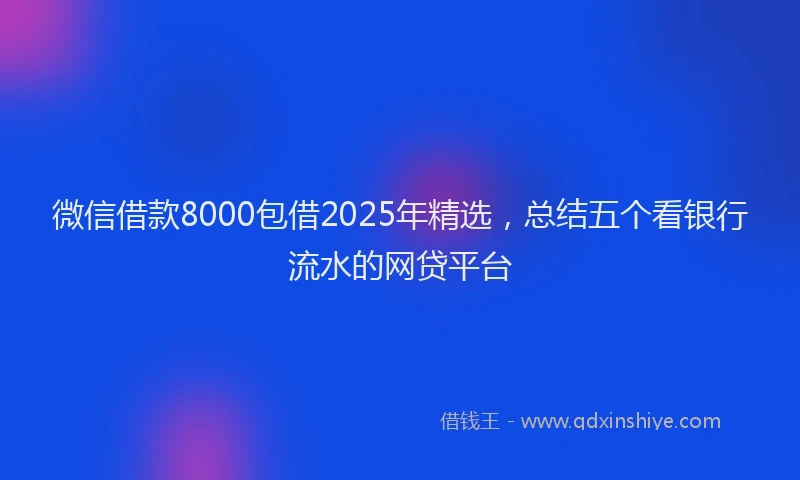 微信借款8000包借2025年精选，总结五个看银行流水的网贷平台