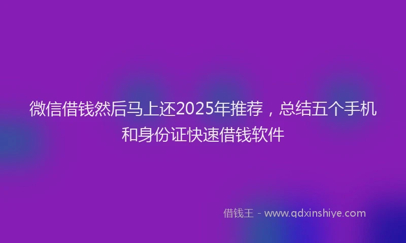 微信借钱然后马上还2025年推荐，总结五个手机和身份证快速借钱软件