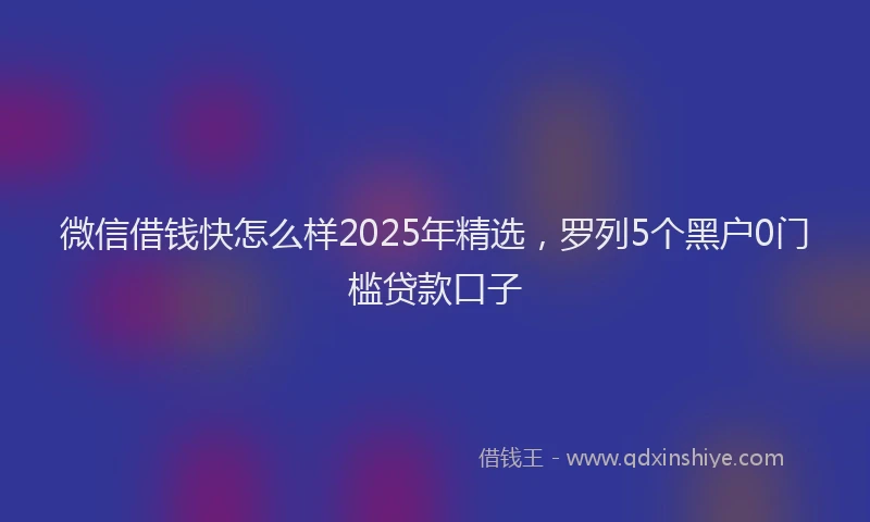 微信借钱快怎么样2025年精选，罗列5个黑户0门槛贷款口子