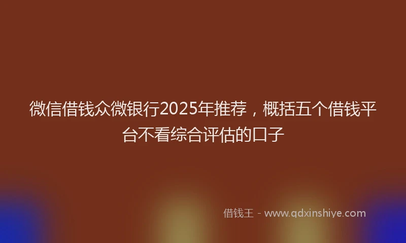 微信借钱众微银行2025年推荐，概括五个借钱平台不看综合评估的口子
