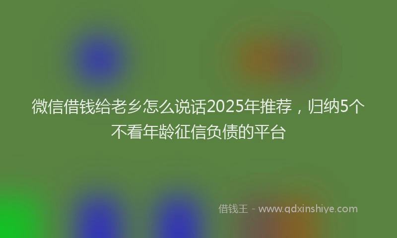 微信借钱给老乡怎么说话2025年推荐，归纳5个不看年龄征信负债的平台