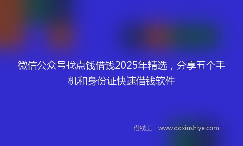 微信公众号找点钱借钱2025年精选，分享五个手机和身份证快速借钱软件