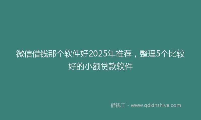 微信借钱那个软件好2025年推荐，整理5个比较好的小额贷款软件