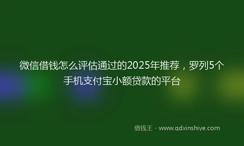 微信借钱怎么评估通过的2025年推荐，罗列5个手机支付宝小额贷款的平台