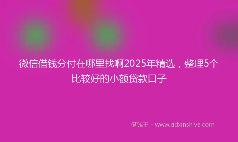 微信借钱分付在哪里找啊2025年精选，整理5个比较好的小额贷款口子