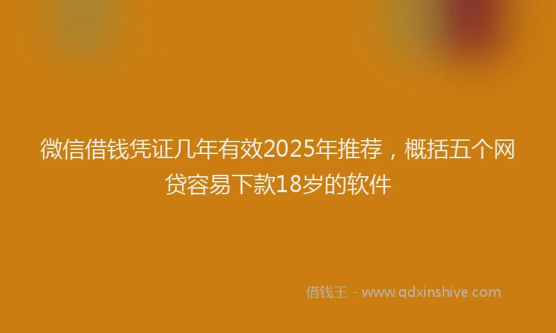 微信借钱凭证几年有效2025年推荐，概括五个网贷容易下款18岁的软件