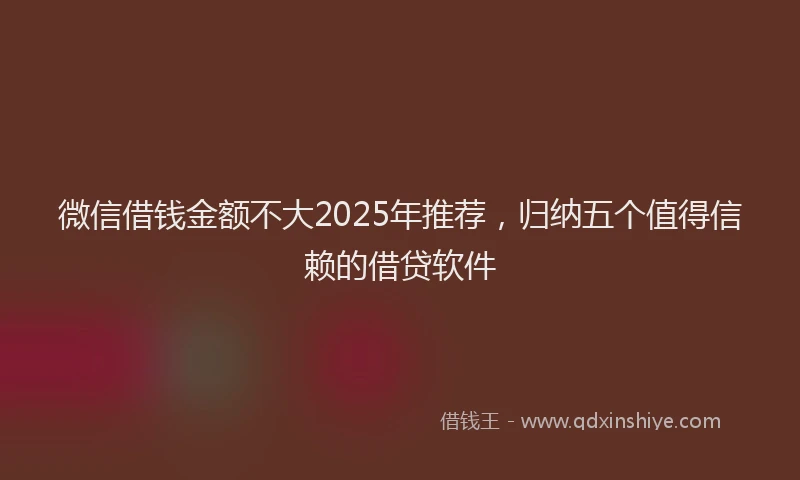 微信借钱金额不大2025年推荐，归纳五个值得信赖的借贷软件