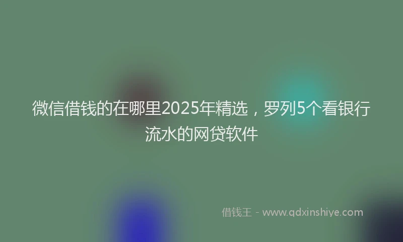 微信借钱的在哪里2025年精选，罗列5个看银行流水的网贷软件