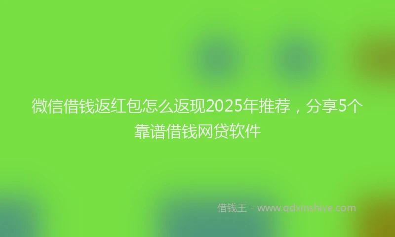 微信借钱返红包怎么返现2025年推荐，分享5个靠谱借钱网贷软件