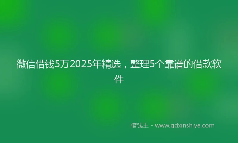 微信借钱5万2025年精选，整理5个靠谱的借款软件
