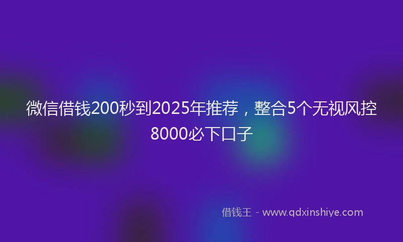 微信借钱200秒到2025年推荐，整合5个无视风控8000必下口子