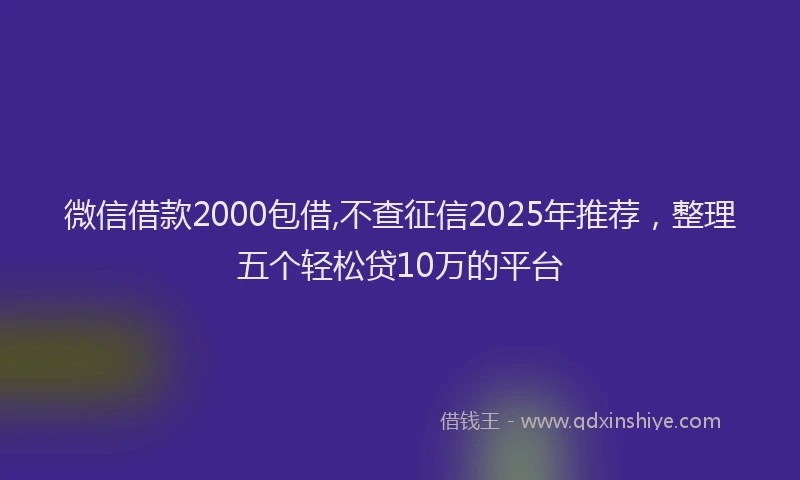 微信借款2000包借,不查征信2025年推荐，整理五个轻松贷10万的平台