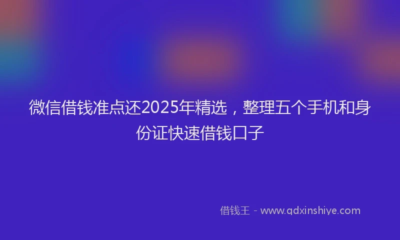 微信借钱准点还2025年精选，整理五个手机和身份证快速借钱口子