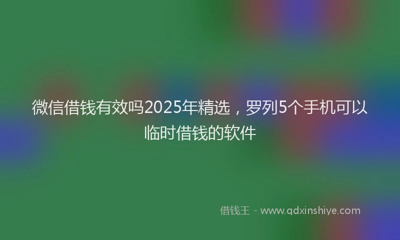 微信借钱有效吗2025年精选，罗列5个手机可以临时借钱的软件
