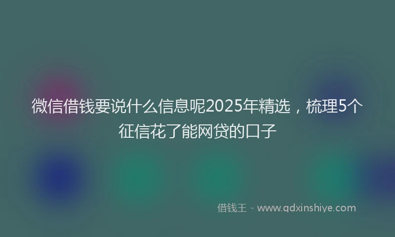 微信借钱要说什么信息呢2025年精选，梳理5个征信花了能网贷的口子