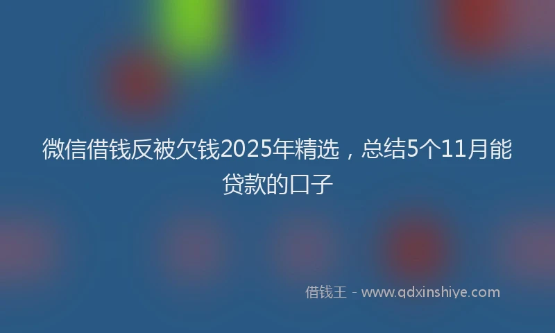 微信借钱反被欠钱2025年精选，总结5个11月能贷款的口子