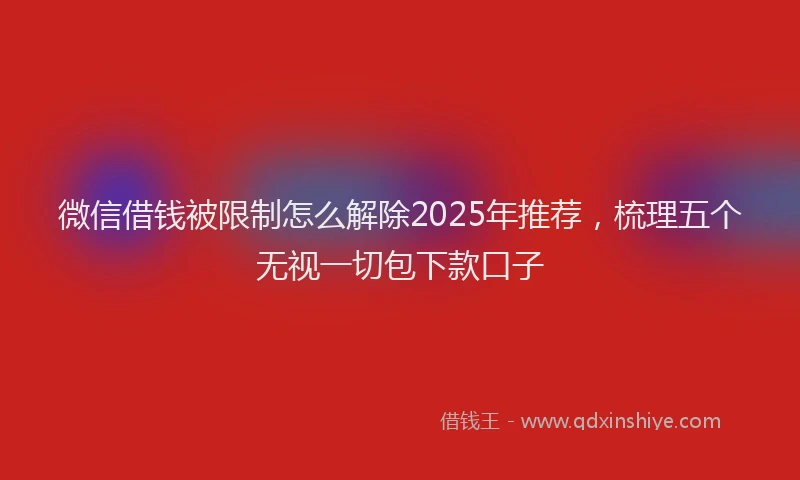 微信借钱被限制怎么解除2025年推荐，梳理五个无视一切包下款口子