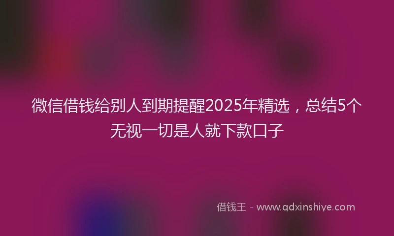 微信借钱给别人到期提醒2025年精选，总结5个无视一切是人就下款口子