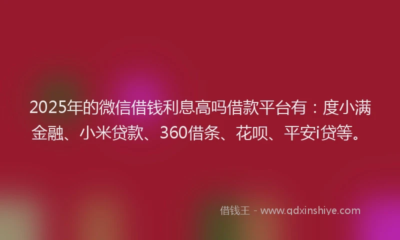 2025年的微信借钱利息高吗借款平台有：度小满金融、小米贷款、360借条、花呗、平安i贷等。