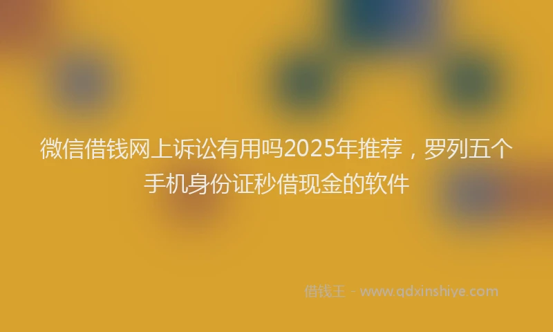 微信借钱网上诉讼有用吗2025年推荐，罗列五个手机身份证秒借现金的软件