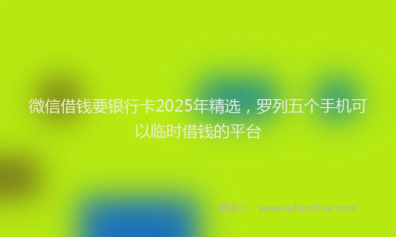 微信借钱要银行卡2025年精选，罗列五个手机可以临时借钱的平台