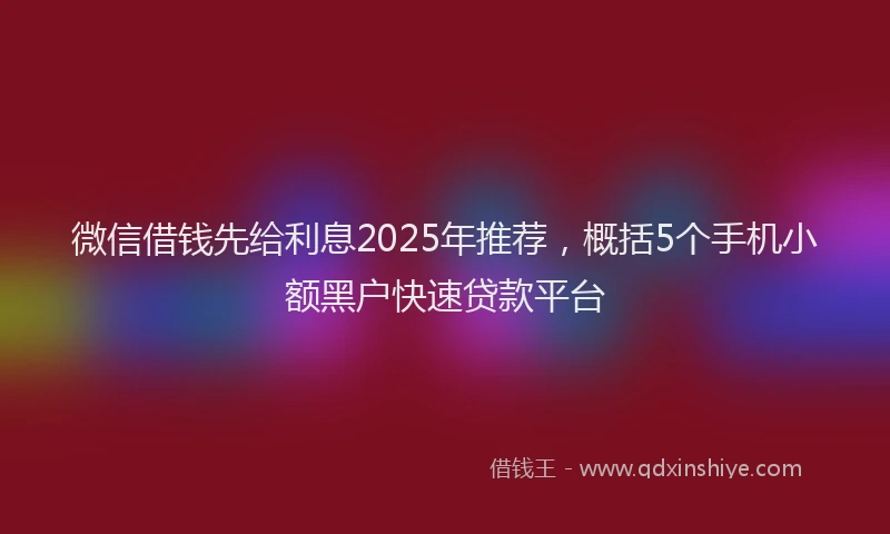 微信借钱先给利息2025年推荐，概括5个手机小额黑户快速贷款平台