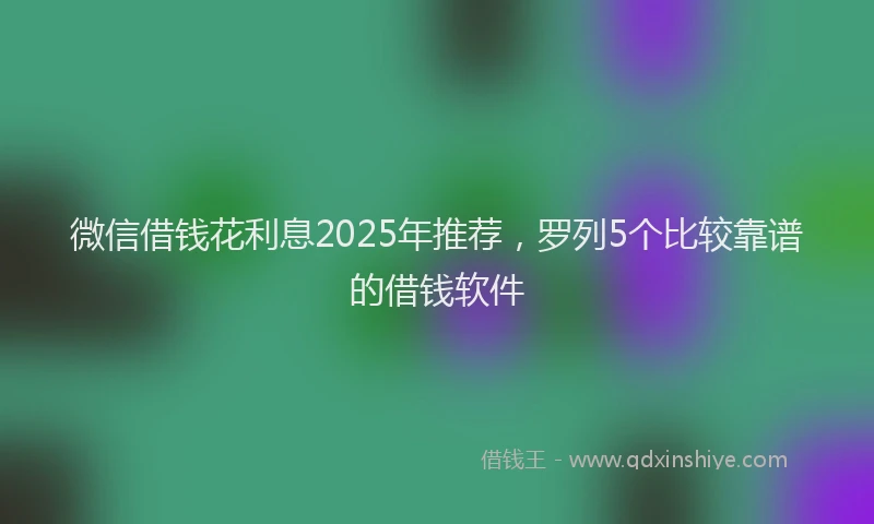 微信借钱花利息2025年推荐，罗列5个比较靠谱的借钱软件