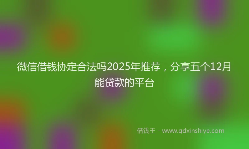 微信借钱协定合法吗2025年推荐，分享五个12月能贷款的平台